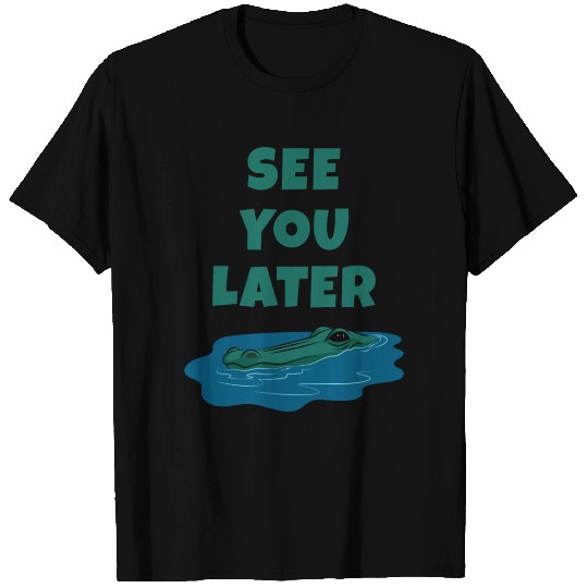 See You Later Alligator T Shirts