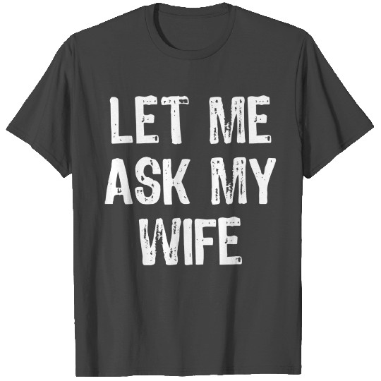 Let Me Ask My Wife Funny T Shirts