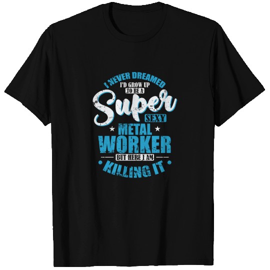 I'd Grow up to a super sexy Metal Worker T Shirts