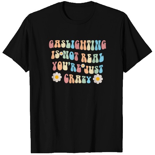 Gaslighting Is Not Real You're Just Crazy T Shirts