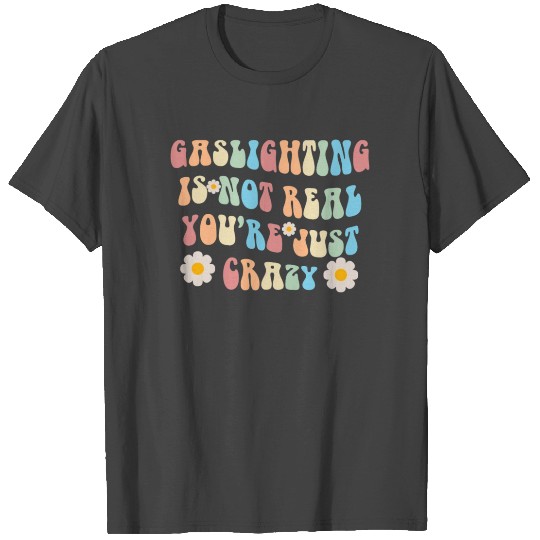 Gaslighting Is Not Real You're Just Crazy T Shirts