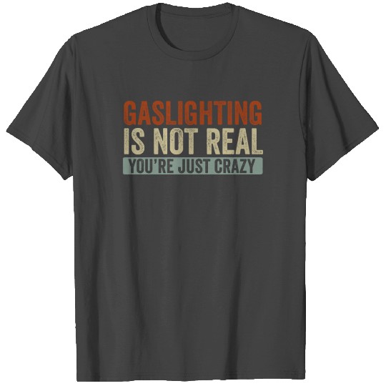 Gaslighting Is Not Real You're Just Crazy T Shirts