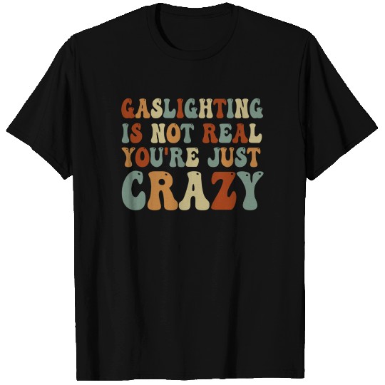 Gaslighting Is Not Real You're Just Crazy T Shirts