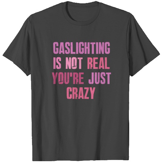 Gaslighting Is Not Real You're Just Crazy T Shirts