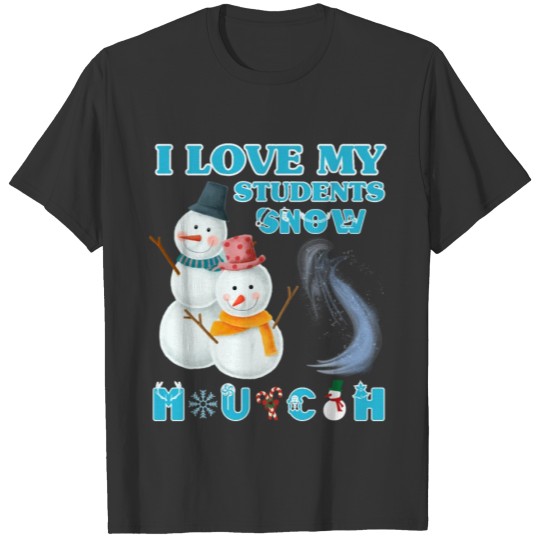 I Love My Students Snow Much Funny Christmas Teach T Shirts
