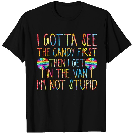 I Gotta See The Candy First I m Not Stupid T Shirts