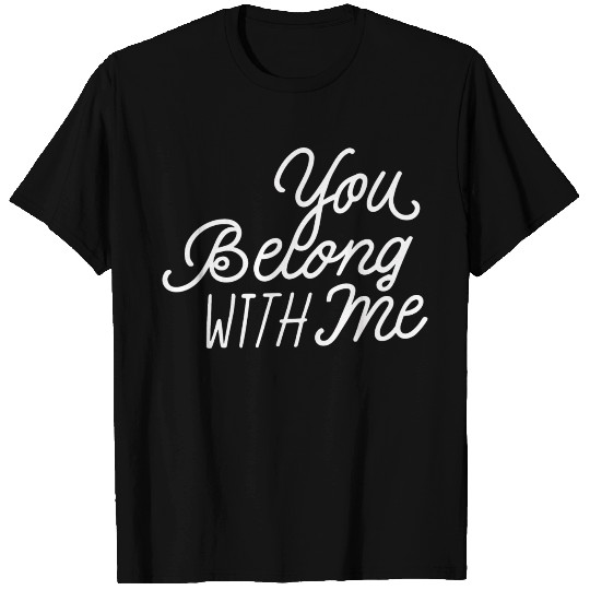 You belong with me T Shirts