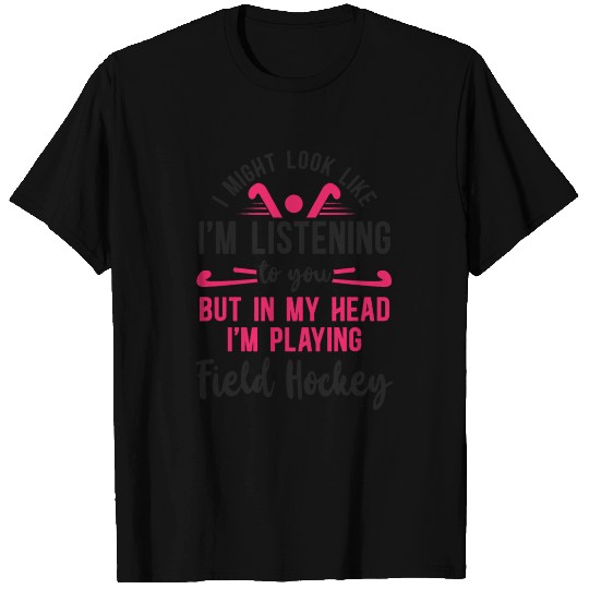 Field Hockey I Might Look Like I'm T Shirts