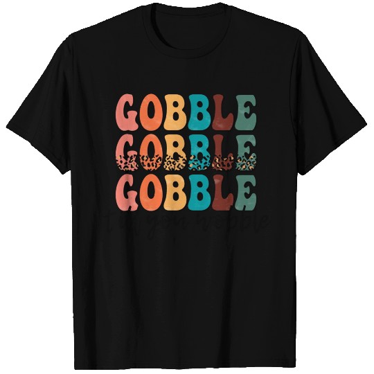 Gobble Gobble Gobble Till You Wobble T Shirts