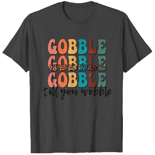 Gobble Gobble Gobble Till You Wobble T Shirts