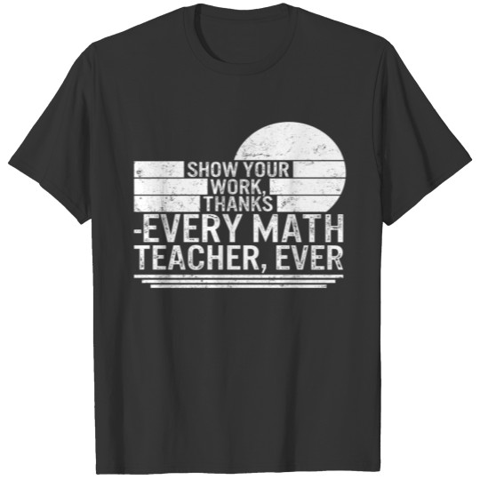 Math Teacher T Shirts, Show Your Work Thanks Every