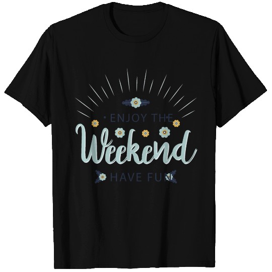 enjoy the weekend have fun T Shirts