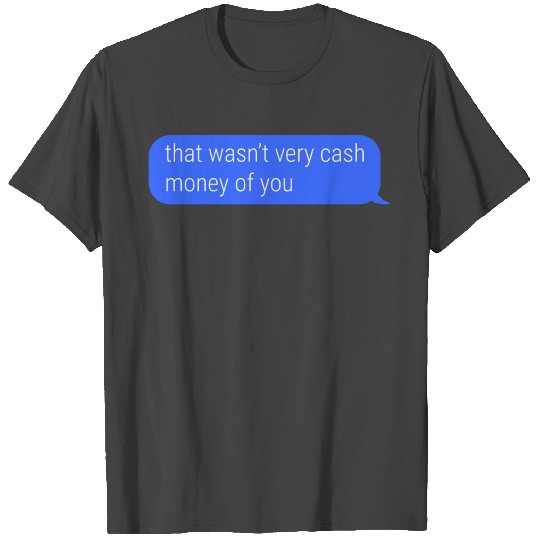 that wasn't very cash money of you T Shirts