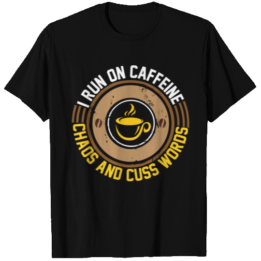 I Run On Caffeine Chaos And Cuss Works T Shirts