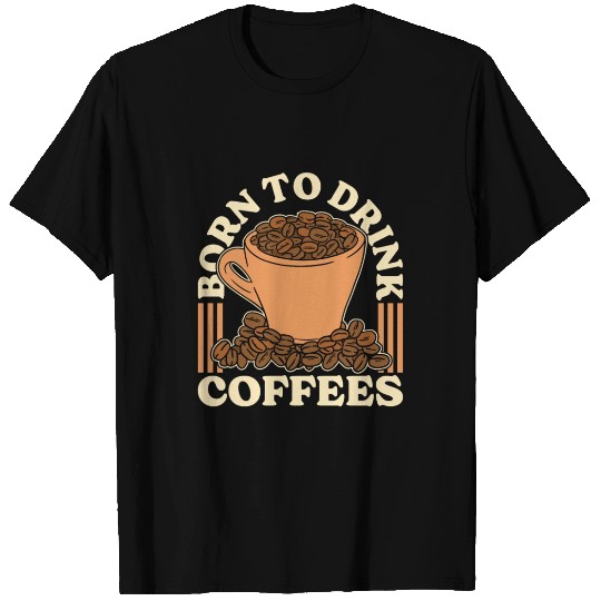Espresso Born To Drink Coffees Cappuccino Latte T Shirts