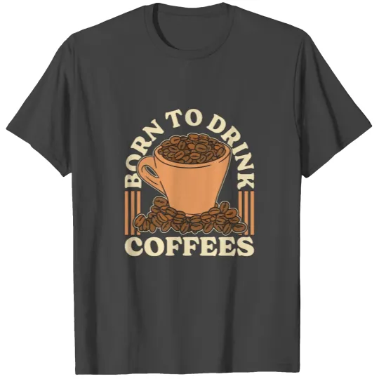 Espresso Born To Drink Coffees Cappuccino Latte T Shirts