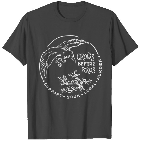 Crows Before Bros Support Your Local Murder T Shirts