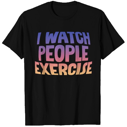 I Watch People Exercise T Shirts