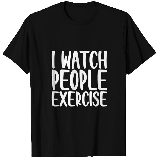 I Watch People Exercise 4 T Shirts