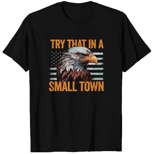 Try That In A Small Town American Flag Eagle T Shirts