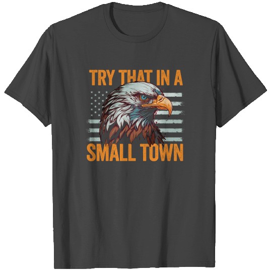 Try That In A Small Town American Flag Eagle T Shirts