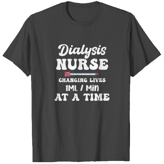 Dialysis Nurse Changing Lives 1 ML/Min At A Time T Shirts