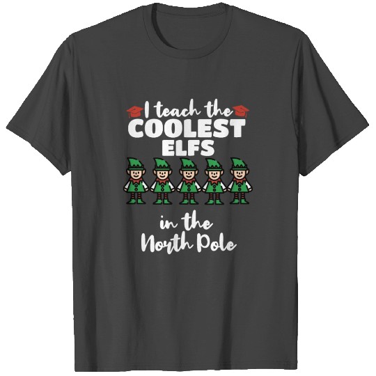 I Teach the Coolest Elfs in the North Pole T Shirts