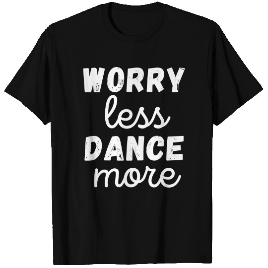 Worry Less Dance More T Shirts
