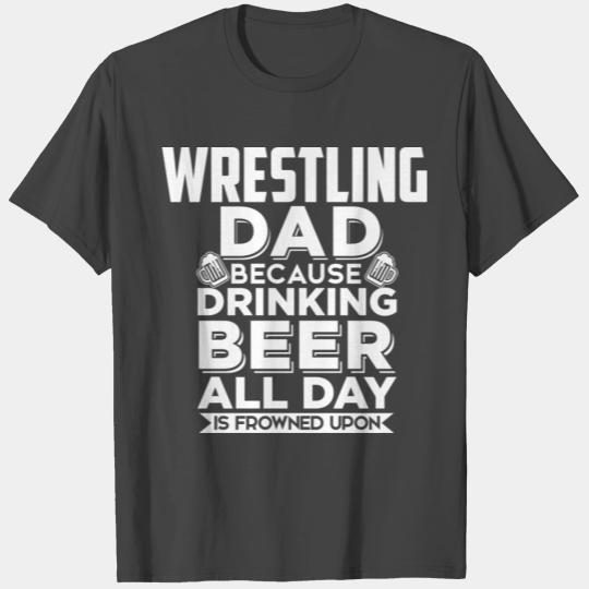Wrestling Dad because drinking beer all day is T Shirts