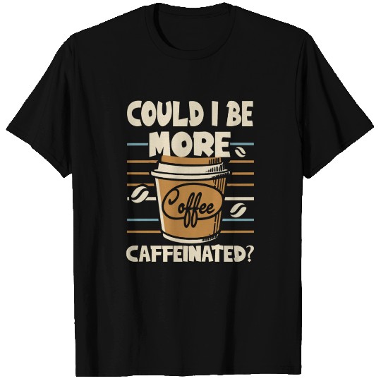 Could I Be More Caffeinated? Coffee Shop Art T Shirts