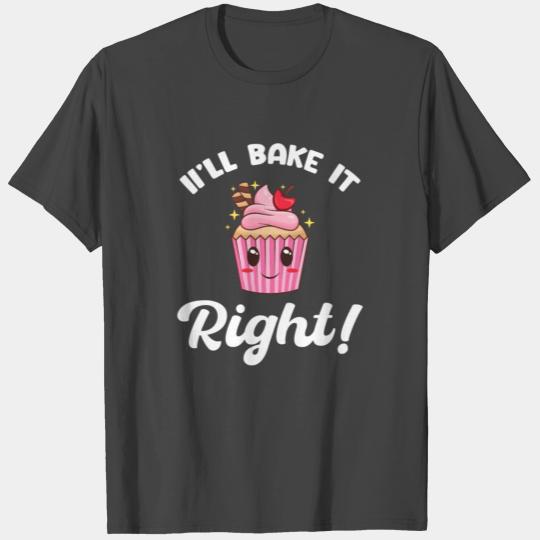 I'll Bake It Right Pastries Sweets Sourdough T Shirts