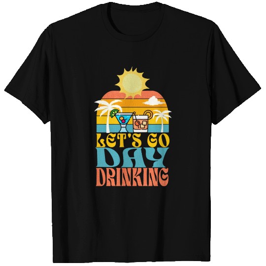 Let s Go Day Drinking T Shirts