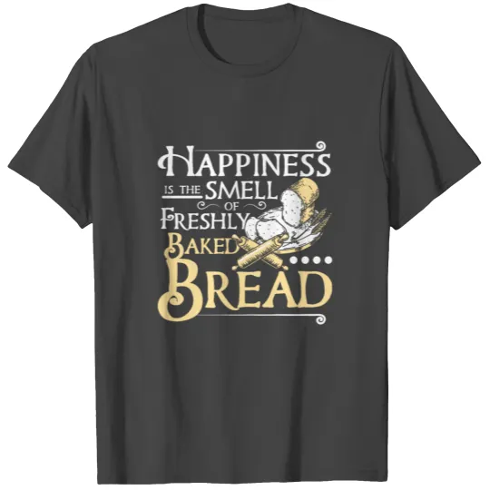 Happiness is the smell of baked bread T Shirts