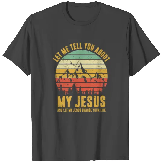 Let Me Tell You About My Jesus And Let My Jesus T Shirts