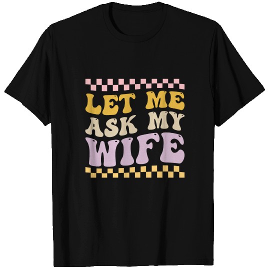 Let Me Ask My Wife T Shirts