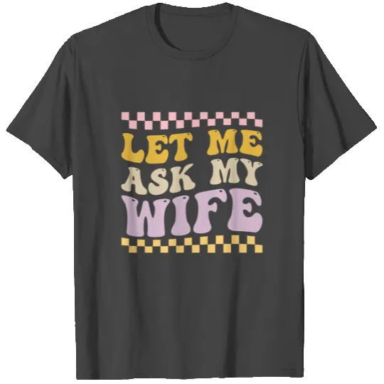 Let Me Ask My Wife T Shirts