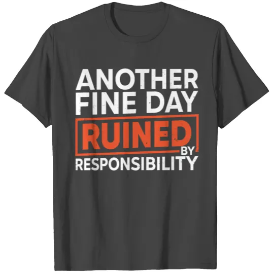 another fine day ruined by responsibility T Shirts