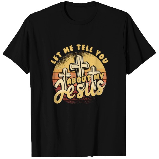 Let Me Tell You About My Jesus T Shirts