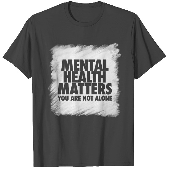 Mental Health Matters You Are Not Alone T Shirts