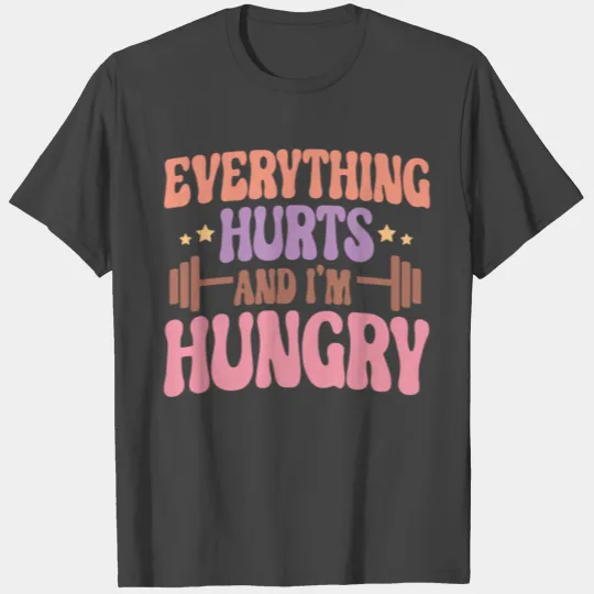 Everything Hurts and I'm Hungry T Shirts