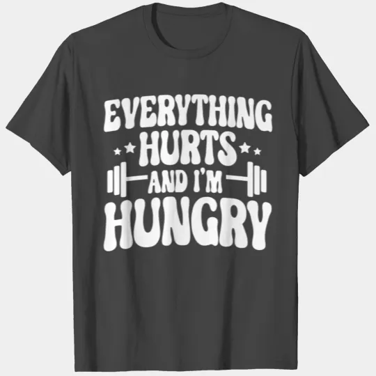 Everything Hurts and I'm Hungry T Shirts