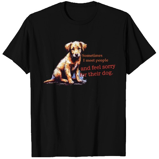 Snarky - Sometimes I feel Sorry for the Dog T Shirts