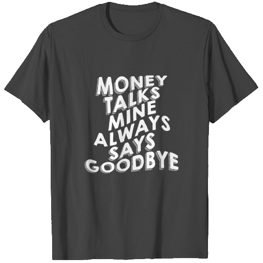 Money Talks, Mine Always Says Goodbye T Shirts