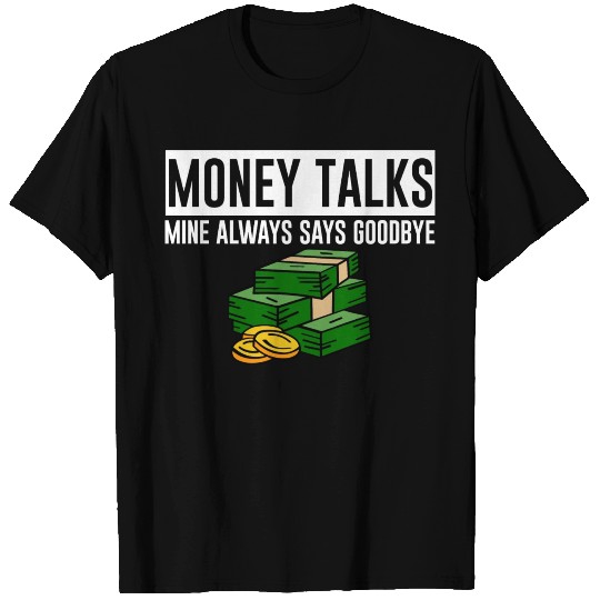 Money Talks, Mine Always Says Goodbye 4 T Shirts