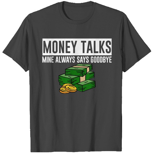 Money Talks, Mine Always Says Goodbye 4 T Shirts