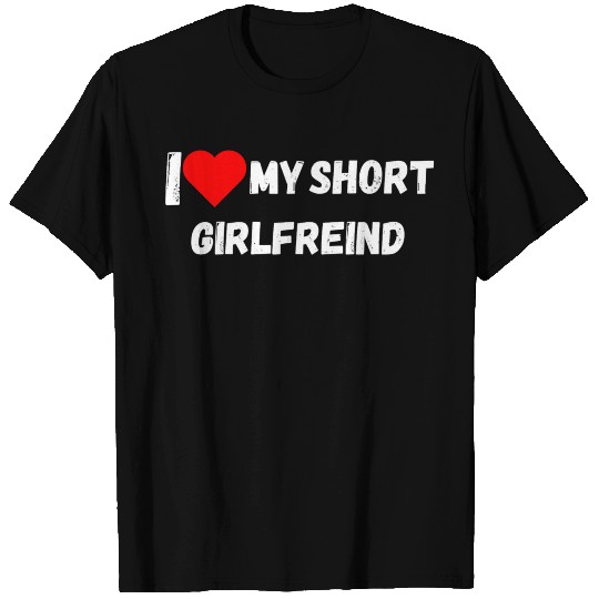 i love my short girlfriend, i have a girlfriend T Shirts