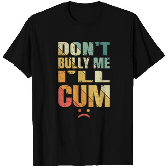 Don't bully me ill cum T Shirts