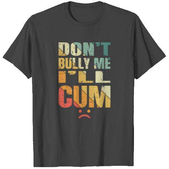 Don't bully me ill cum T Shirts