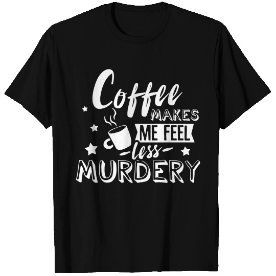 Coffee Makes Me Feel Less Y Caffeine Addicted T Shirts