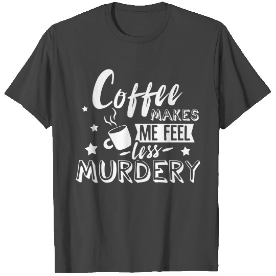 Coffee Makes Me Feel Less Y Caffeine Addicted T Shirts